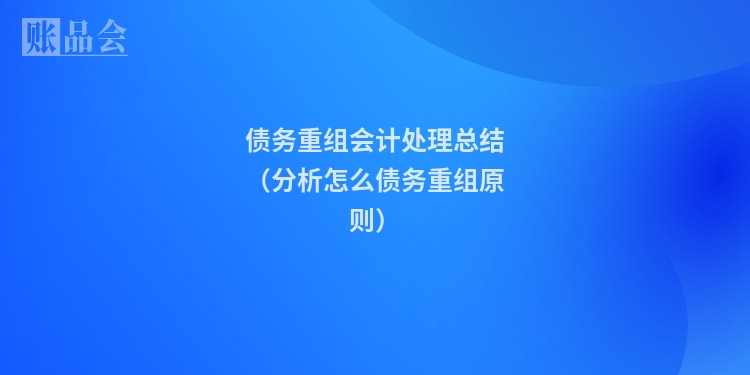 债务重组会计处理总结（分析怎么债务重组原则）