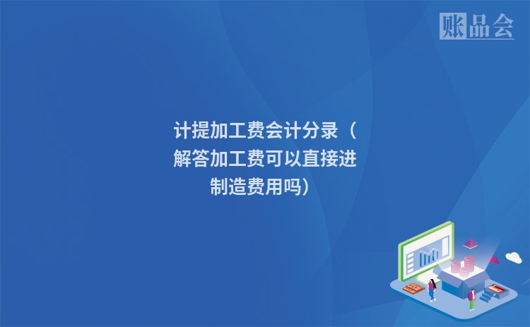 计提加工费会计分录（解答加工费可以直接进制造费用吗）