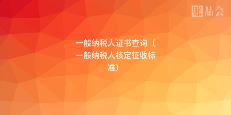 一般纳税人证书查询（一般纳税人核定征收标准）