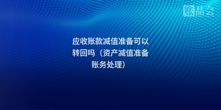 应收账款减值准备可以转回吗（资产减值准备账务处理）