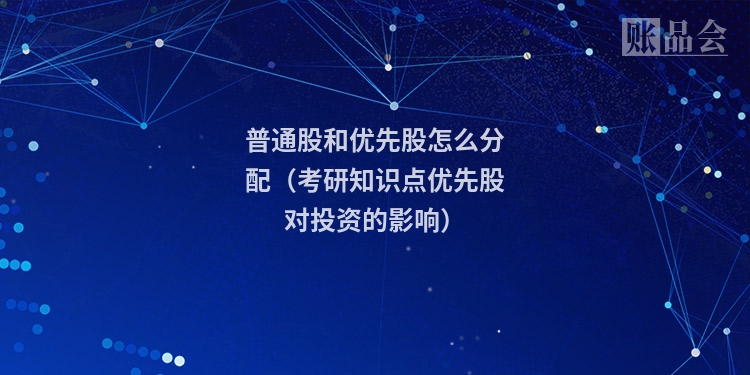 普通股和优先股怎么分配（考研知识点优先股对投资的影响）