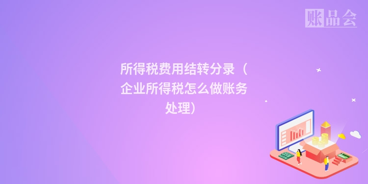所得税费用结转分录（企业所得税怎么做账务处理）