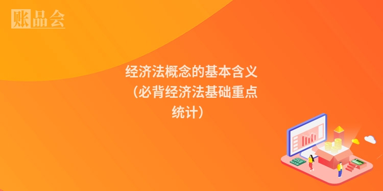 经济法概念的基本含义（必背经济法基础重点统计）