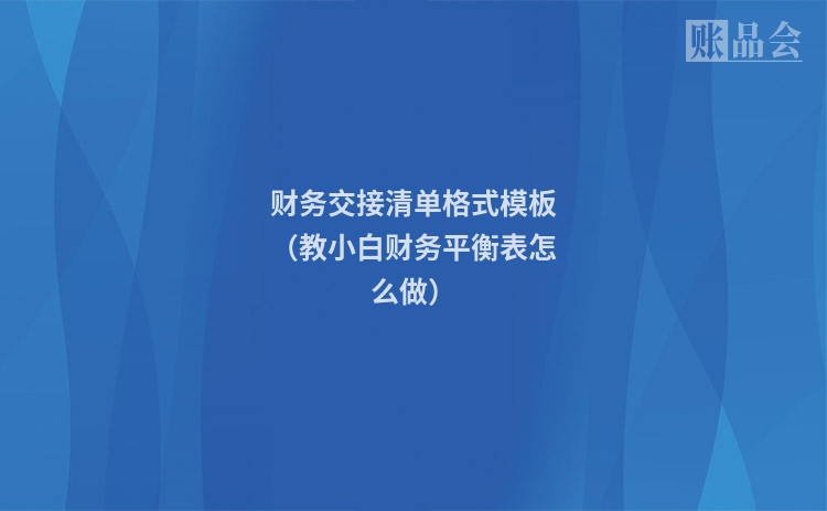财务交接清单格式模板（教小白财务平衡表怎么做）