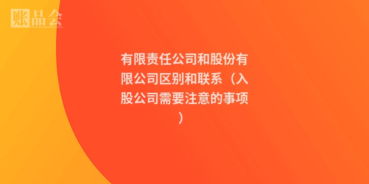 有限责任公司和股份有限公司区别和联系（入股公司需要注意的事项）