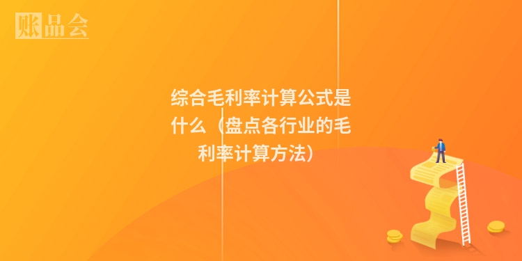 综合毛利率计算公式是什么（盘点各行业的毛利率计算方法）
