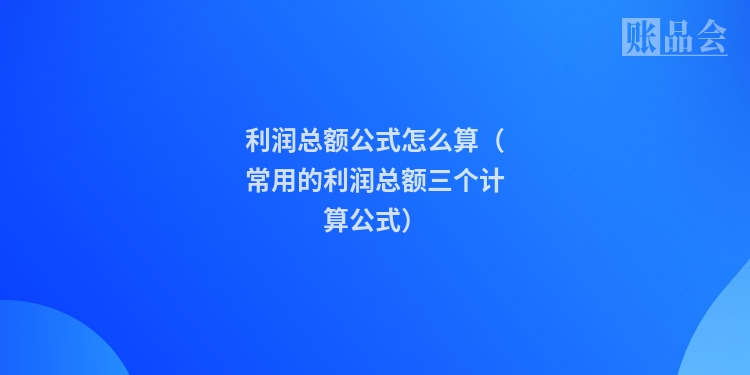 利润总额公式怎么算（常用的利润总额三个计算公式）