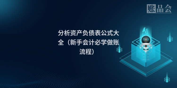 分析资产负债表公式大全（新手会计必学做账流程）
