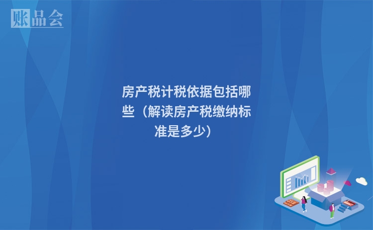房产税计税依据包括哪些（解读房产税缴纳标准是多少）