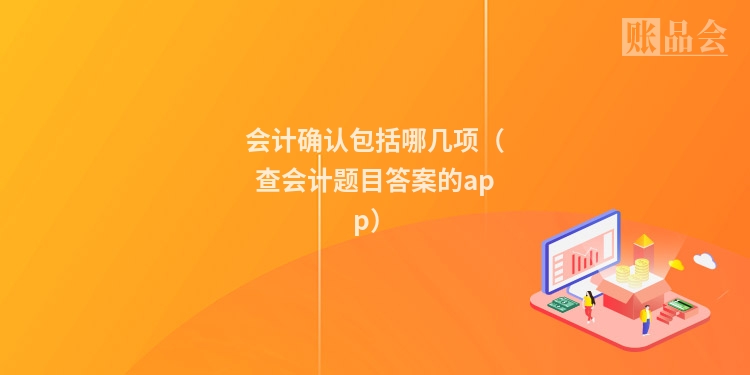 会计确认包括哪几项（查会计题目答案的app）