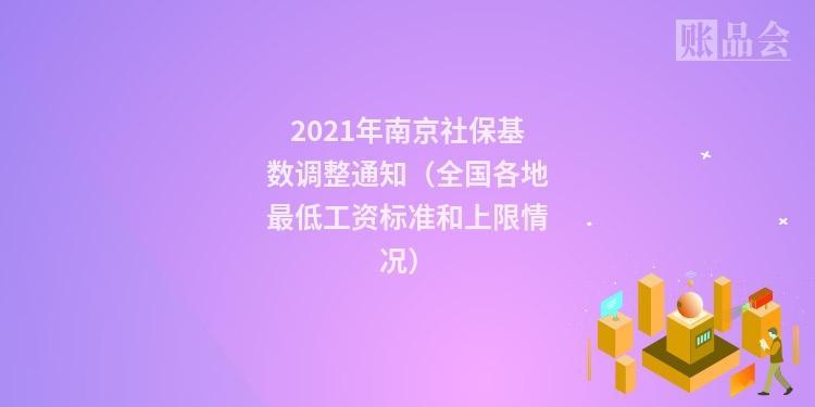 2021年南京社保基数调整通知（全国各地最低工资标准和上限情况）