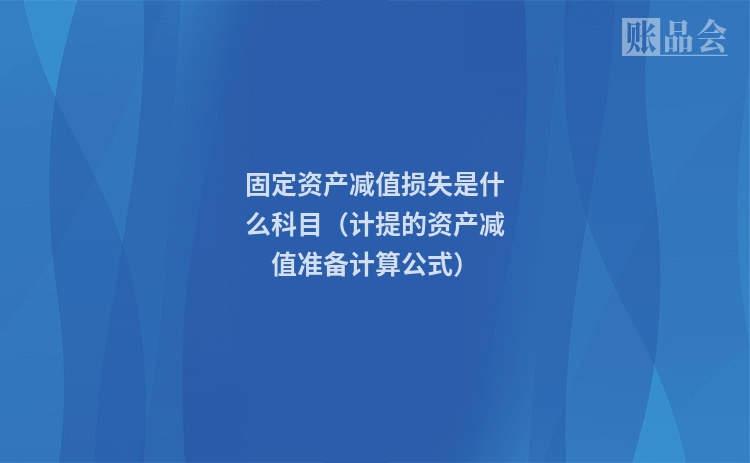 固定资产减值损失是什么科目（计提的资产减值准备计算公式）