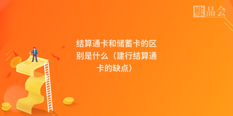 结算通卡和储蓄卡的区别是什么（建行结算通卡的缺点）