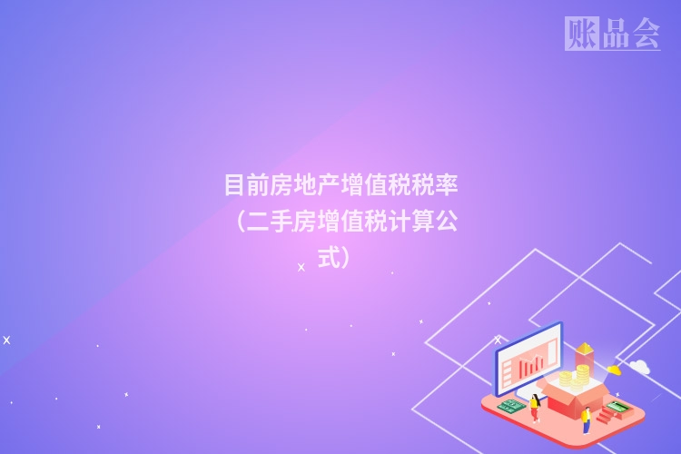 目前房地产增值税税率（二手房增值税计算公式）