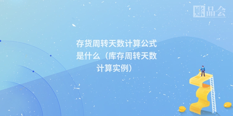 存货周转天数计算公式是什么（库存周转天数计算实例）