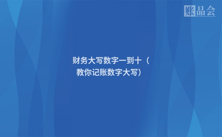 财务大写数字一到十（教你记账数字大写）