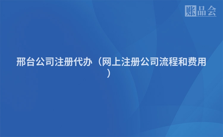 邢台公司注册代办（网上注册公司流程和费用）