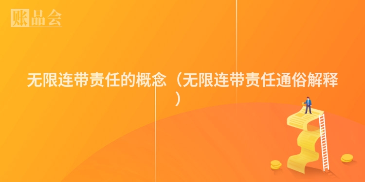 无限连带责任的概念（无限连带责任通俗解释）