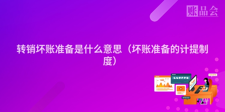 转销坏账准备是什么意思（坏账准备的计提制度）