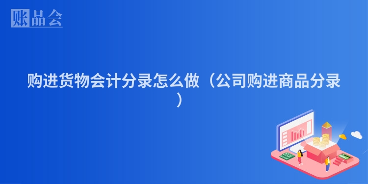 购进货物会计分录怎么做（公司购进商品分录）