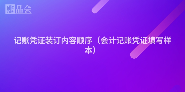记账凭证装订内容顺序（会计记账凭证填写样本）