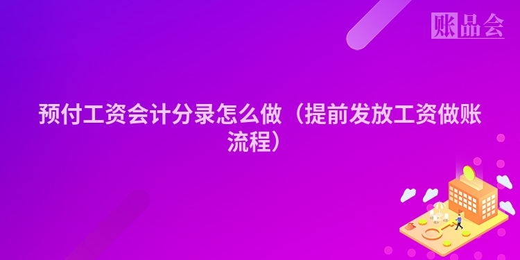 预付工资会计分录怎么做（提前发放工资做账流程）
