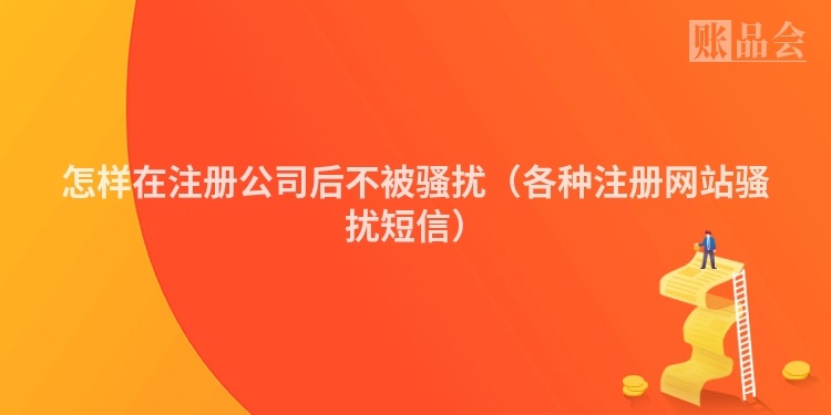 怎样在注册公司后不被骚扰（各种注册网站骚扰短信）