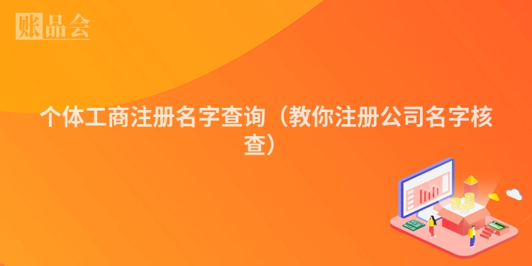 个体工商注册名字查询（教你注册公司名字核查）
