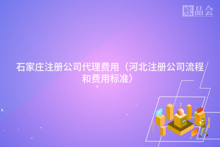 石家庄注册公司代理费用（河北注册公司流程和费用标准）