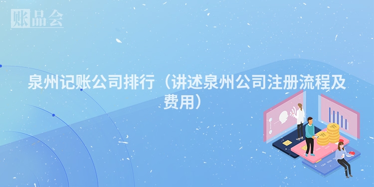 泉州记账公司排行（讲述泉州公司注册流程及费用）