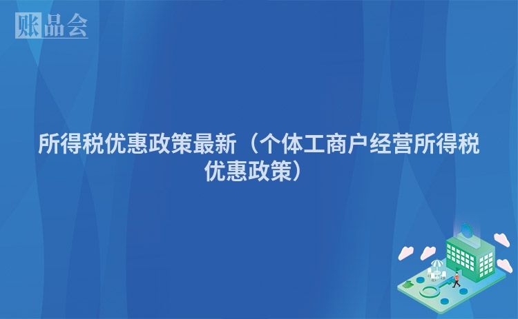 所得税优惠政策最新（个体工商户经营所得税优惠政策）