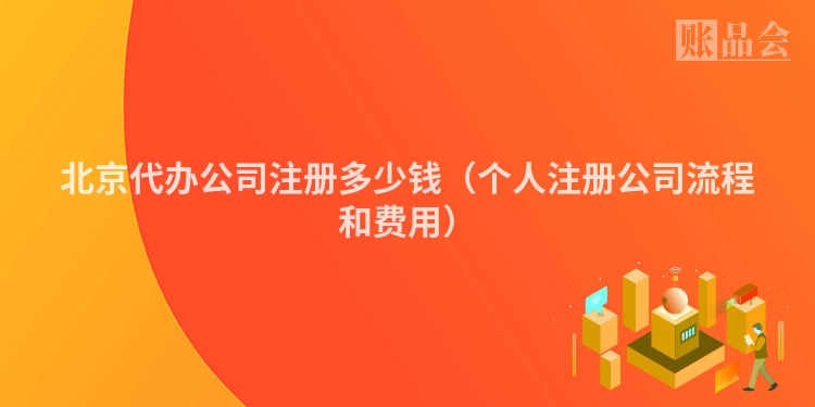 北京代办公司注册多少钱（个人注册公司流程和费用）