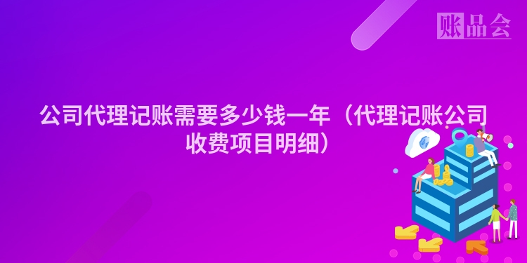 公司代理记账需要多少钱一年（代理记账公司收费项目明细）