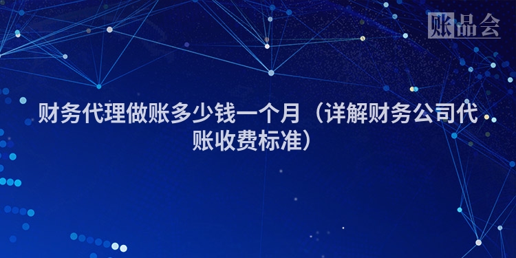 财务代理做账多少钱一个月（详解财务公司代账收费标准）