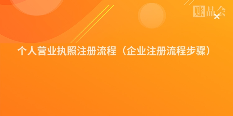 个人营业执照注册流程（企业注册流程步骤）
