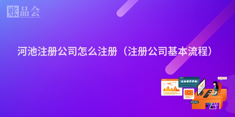 河池注册公司怎么注册（注册公司基本流程）