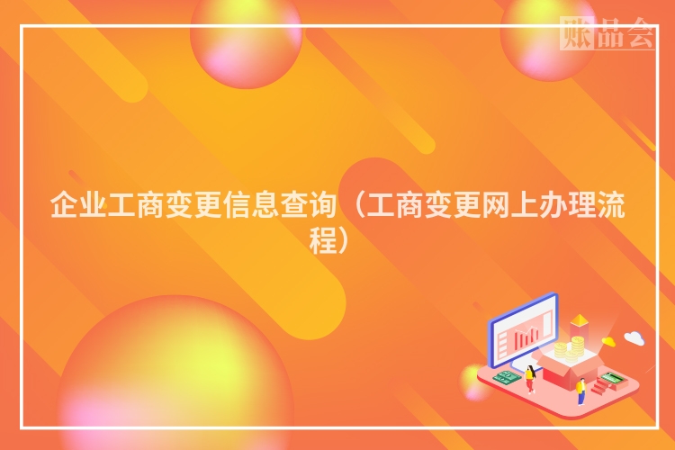 企业工商变更信息查询（工商变更网上办理流程）
