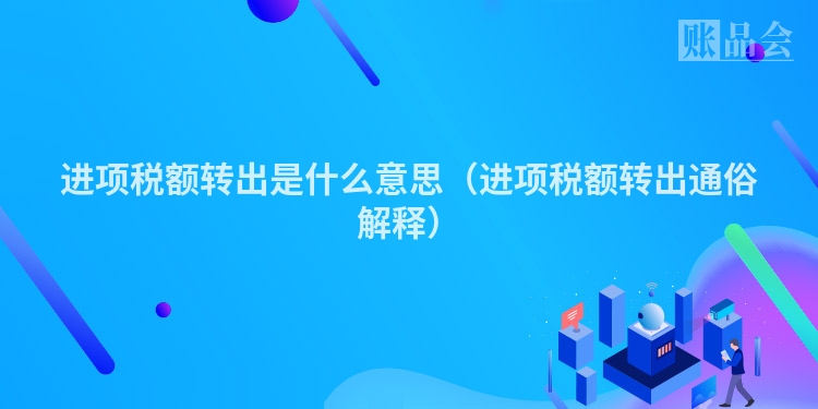 进项税额转出是什么意思（进项税额转出通俗解释）