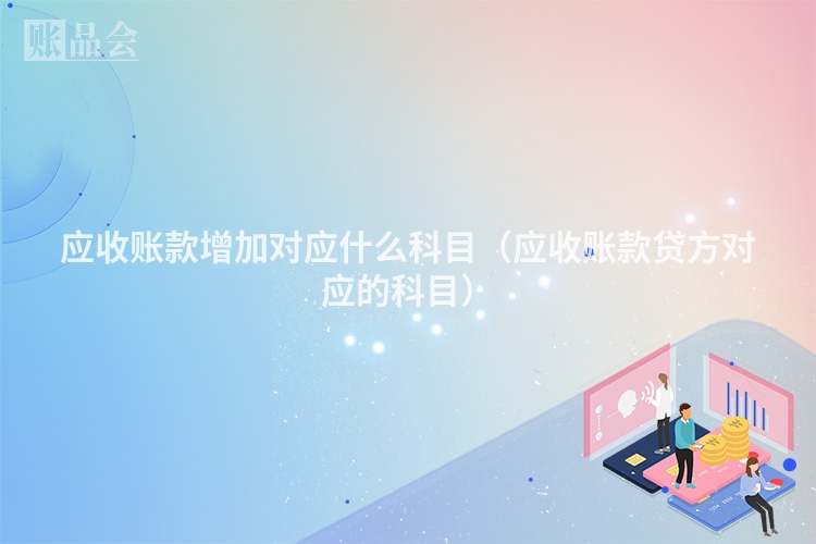 应收账款增加对应什么科目（应收账款贷方对应的科目）