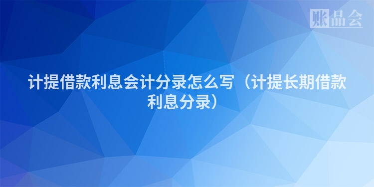 计提借款利息会计分录怎么写（计提长期借款利息分录）