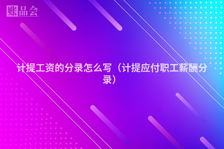 计提工资的分录怎么写（计提应付职工薪酬分录）