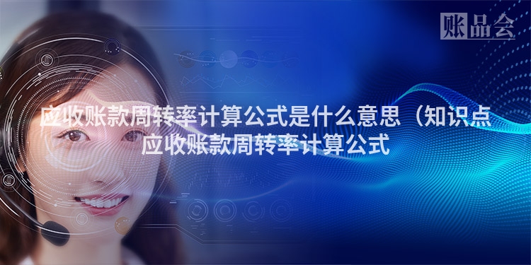 应收账款周转率计算公式是什么意思（知识点应收账款周转率计算公式