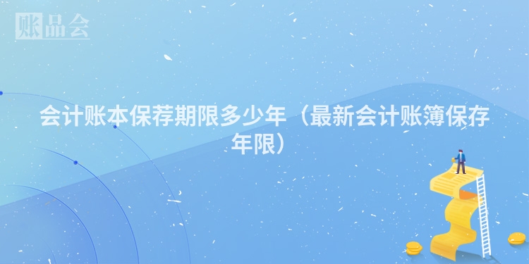 会计账本保荐期限多少年（最新会计账簿保存年限）