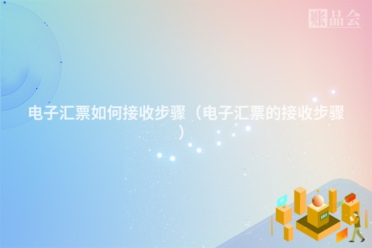 电子汇票如何接收步骤（电子汇票的接收步骤）