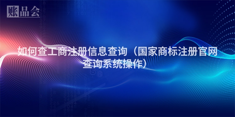 如何查工商注册信息查询（国家商标注册官网查询系统操作）