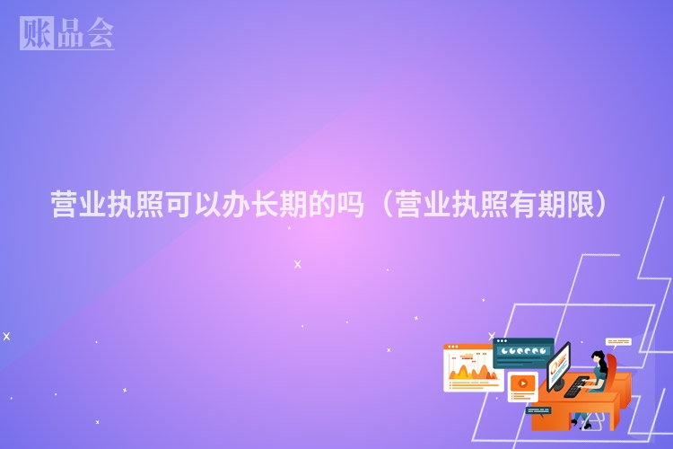 营业执照可以办长期的吗（营业执照有期限）