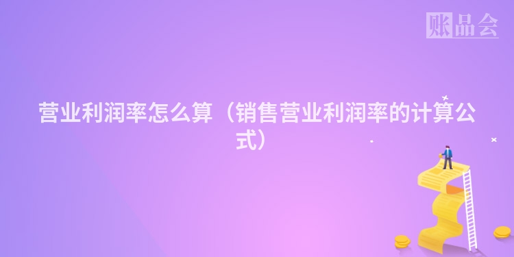 营业利润率怎么算（销售营业利润率的计算公式）