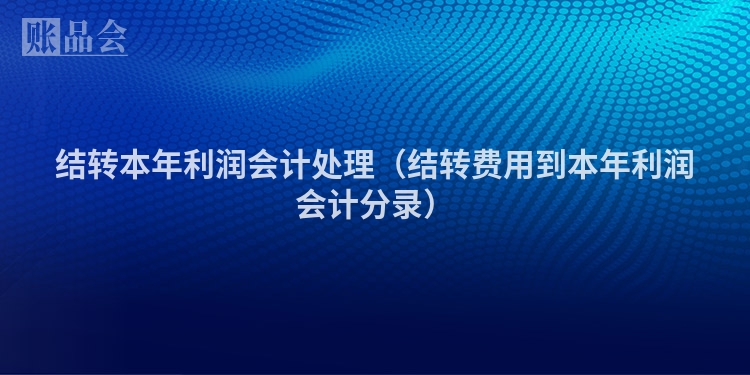 结转本年利润会计处理（结转费用到本年利润会计分录）