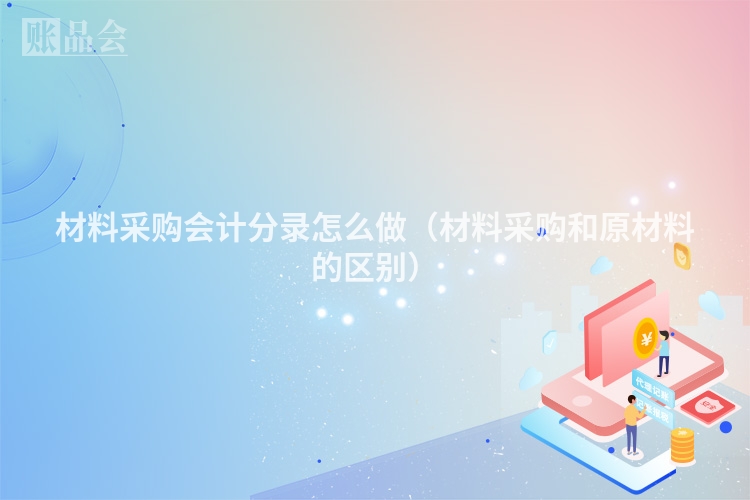 材料采购会计分录怎么做（材料采购和原材料的区别）