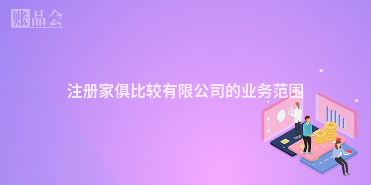 注册家俱比较有限公司的业务范围